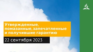 22 сентября 2023. Утвержденные, помазанные, запечатленные иполучившие гарантию.Облекаясь силой Духа