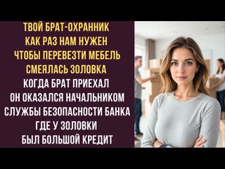Твой брат-охранник как раз нам нужен, чтобы перевезти мебель смеялась золовка Когда брат приехал