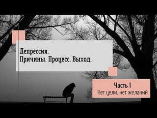 Депрессия. Причины. Процесс. Выход- Часть 1. Нет цели-нет желаний