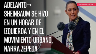 ADELANTO Sheinbaum se hizo en un hogar de izquierda y en el movimiento urbano, narra Zepeda