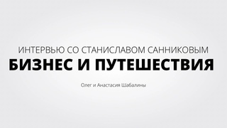Интервью со Станиславом Санниковым. Бизнес и Путешествия.