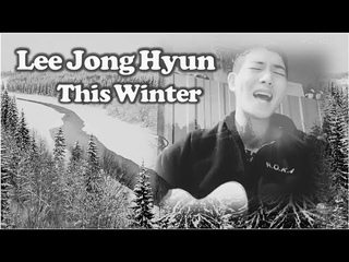 Lee Jong Hyun (CNBLUE) 이종현(씨엔블루) イ・ジョンヒョン - This Winter 이 겨울 [FMV]
