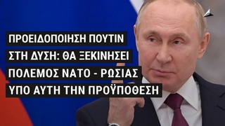 Προειδοποίηση Πούτιν στη Δύση: θα ξεκινήσει πόλεμος ΝΑΤΟ - Ρωσίας υπό αυτή την προϋπόθεση
