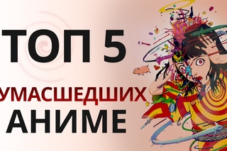 ТОП 5 сумасшедших аниме [Нет Фантазии]