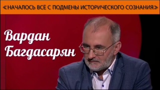 Вардан Багдасарян: «Началось всё с подмены исторического сознания»