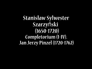 Stanisaw Sylwester Szarzyski (1650-1720) - Completorium I-IV Jan Jerzy Pinzel (1720-1762)