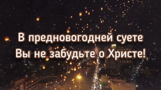 В ПРЕДНОВОГОДНЕЙ СУЕТЕ ВЫ НЕ ЗАБУДЬТЕ О ХРИСТЕ -