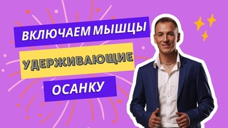 ВКЛЮЧАЕМ МЫШЦЫ, УДЕРЖИВАЮЩИЕ ОСАНКУ
