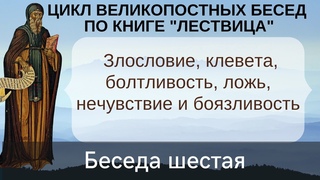 Злословие, клевета, болтливость, ложь, нечувствие, боязливость беседы по Лествице, беседа шестая