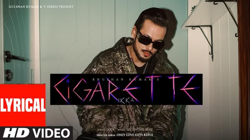 Cigarette ( Full Song Lyrics): Ikka, Sez on The Beat, Only Love Gets