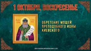 Обретение мощей преподобного Ионы Киевского. 1 октября 2023 г. Православный мультимедийный календарь
