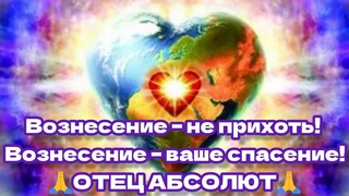 БОГ, ТВОРЕЦ 🙏Вознесение – не прихоть! Вознесение – ваше спасение! ОТЕЦ АБСОЛЮТ ЧЕРЕЗ ГУЗАЛИЮ
