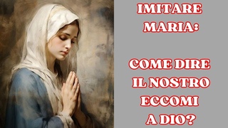 IMITARE MARIA: COME DIRE IL NOSTRO ECCOMI A DIO