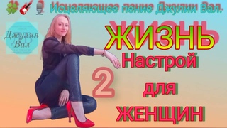 Настрой для Женщин 2 (улучшение жизни пением) Джулия Вал. Аффирмации. Установки. Мантра.  Жизнь.