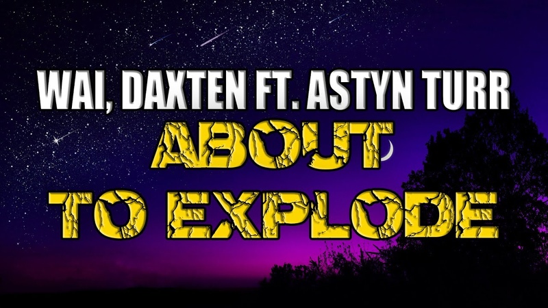 Wai, Daxten feat Astyn Turr About To Explode (